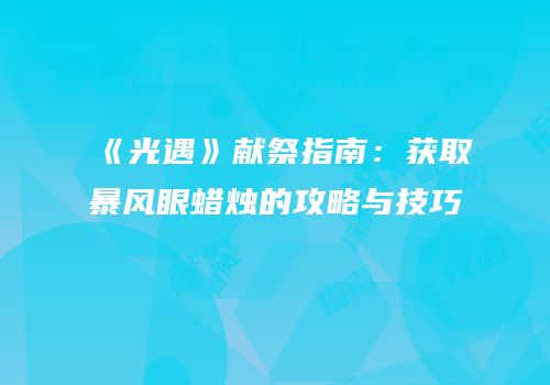 《光遇》献祭指南：获取暴风眼蜡烛的攻略与技巧