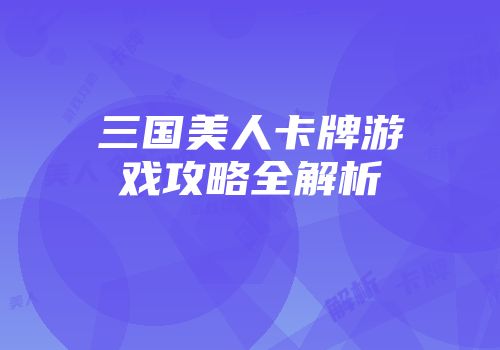 三国美人卡牌游戏攻略全解析