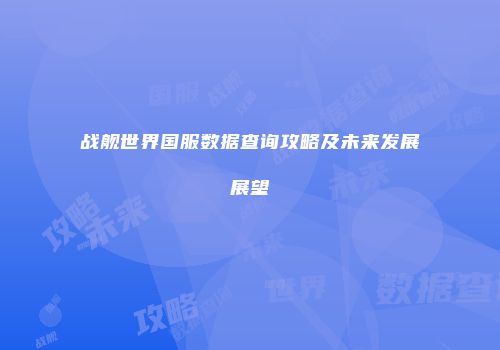 战舰世界国服数据查询攻略及未来发展展望