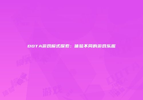 DOTA游戏模式探索：体验不同的游戏乐趣