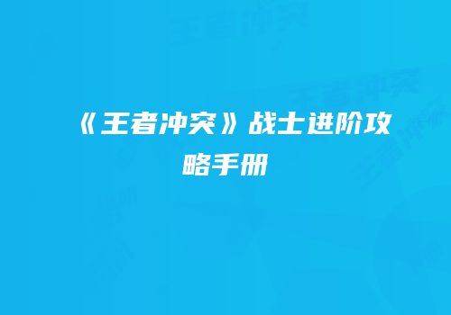 《王者冲突》战士进阶攻略手册