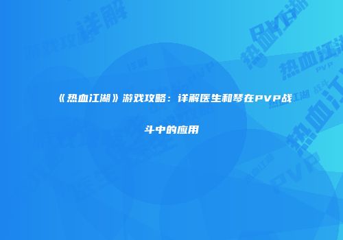 《热血江湖》游戏攻略：详解医生和琴在PVP战斗中的应用