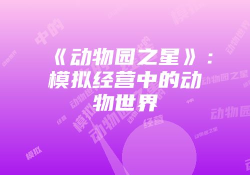 《动物园之星》：模拟经营中的动物世界