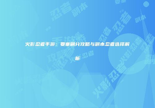 火影忍者手游：要塞刷分攻略与副本忍者选择解析