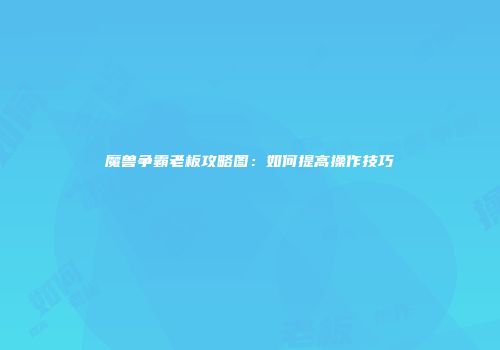 魔兽争霸老板攻略图：如何提高操作技巧