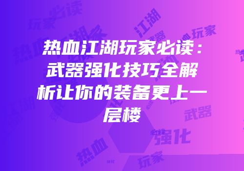 热血江湖玩家必读：武器强化技巧全解析让你的装备更上一层楼