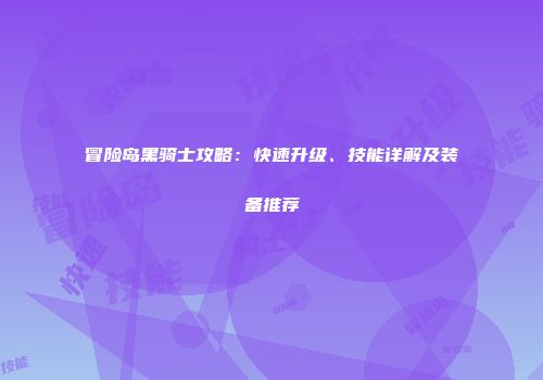 冒险岛黑骑士攻略：快速升级、技能详解及装备推荐