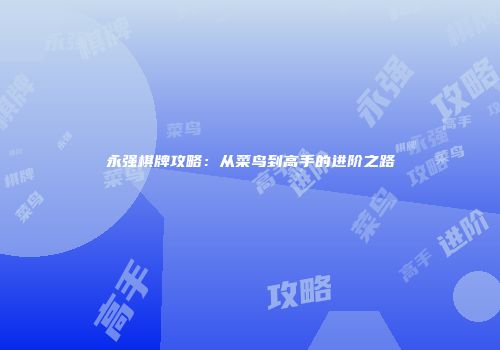 永强棋牌攻略：从菜鸟到高手的进阶之路
