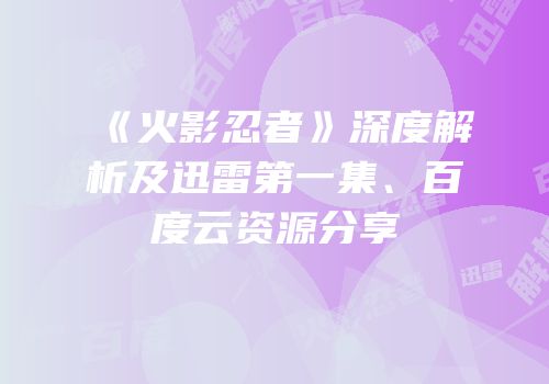 《火影忍者》深度解析及迅雷第一集、百度云资源分享