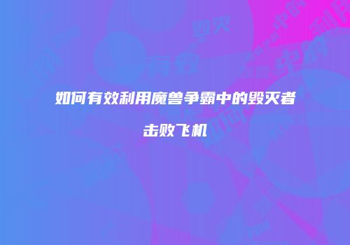 如何有效利用魔兽争霸中的毁灭者击败飞机