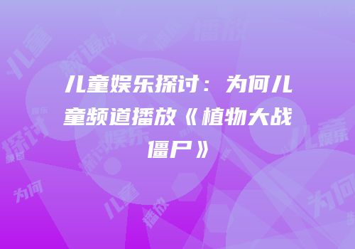 儿童娱乐探讨：为何儿童频道播放《植物大战僵尸》