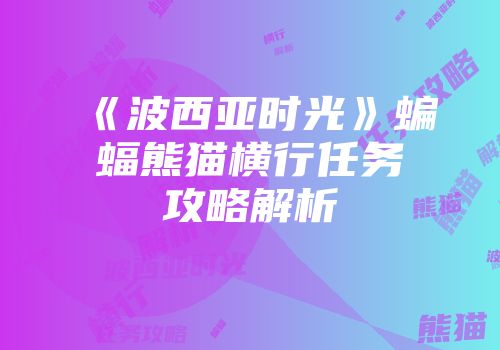 《波西亚时光》蝙蝠熊猫横行任务攻略解析
