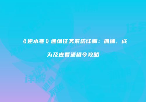 《逆水寒》通缉任务系统详解：抓捕、成为及查看通缉令攻略