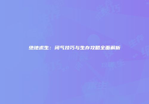 绝地求生：闭气技巧与生存攻略全面解析