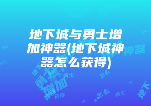 地下城与勇士增加神器(地下城神器怎么获得)