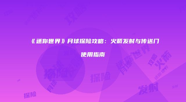 《迷你世界》月球探险攻略：火箭发射与传送门使用指南