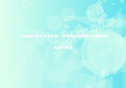《热血江湖》玩家必看：如何有效利用游戏中的药物来增补气血