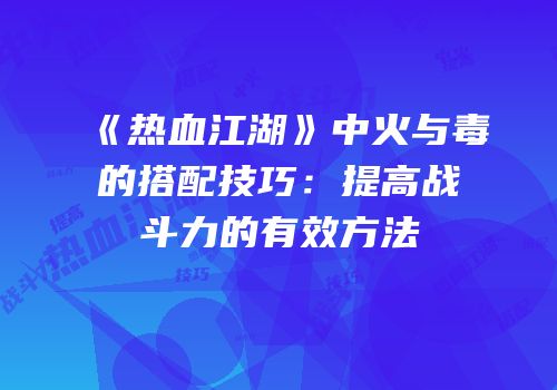 《热血江湖》中火与毒的搭配技巧:提高战斗力的有效方法
