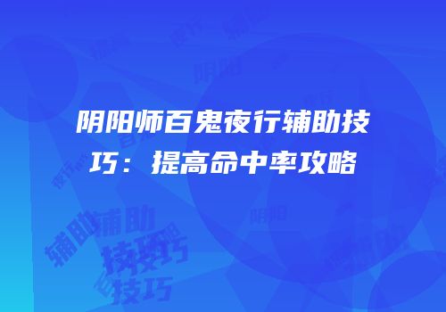 阴阳师百鬼夜行辅助技巧：提高命中率攻略