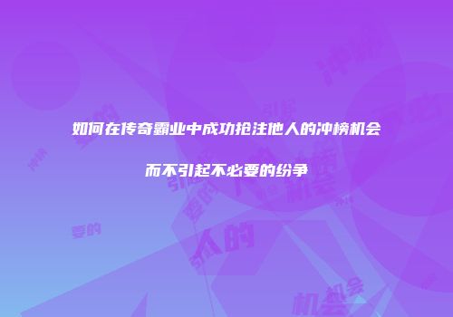 如何在传奇霸业中成功抢注他人的冲榜机会而不引起不必要的纷争
