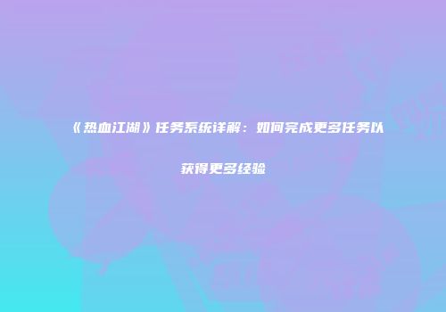 《热血江湖》任务系统详解：如何完成更多任务以获得更多经验