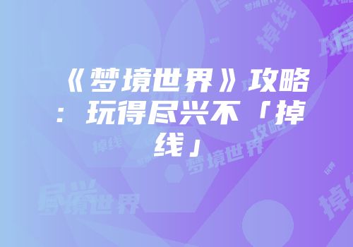 《梦境世界》攻略：玩得尽兴不「掉线」