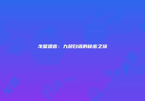 戈壁遗言：九层白塔的秘密之旅