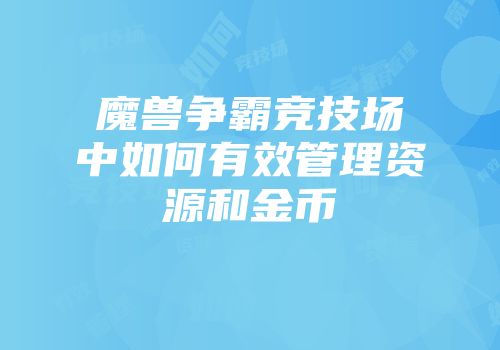魔兽争霸竞技场中如何有效管理资源和金币