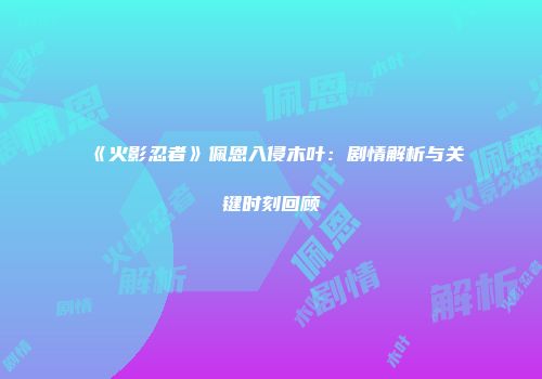 《火影忍者》佩恩入侵木叶：剧情解析与关键时刻回顾