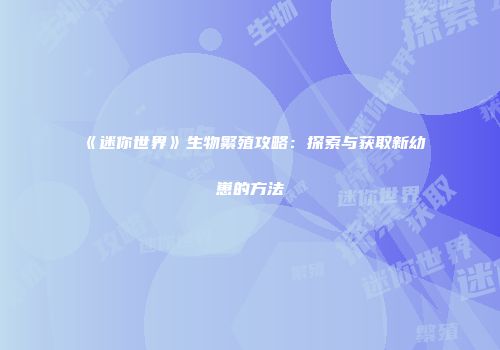 《迷你世界》生物繁殖攻略：探索与获取新幼崽的方法