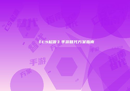 《CS起源》手游替代方案指南