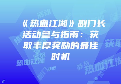 《热血江湖》副门长活动参与指南：获取丰厚奖励的最佳时机