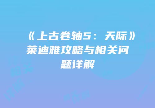 《上古卷轴5：天际》莱迪雅攻略与相关问题详解