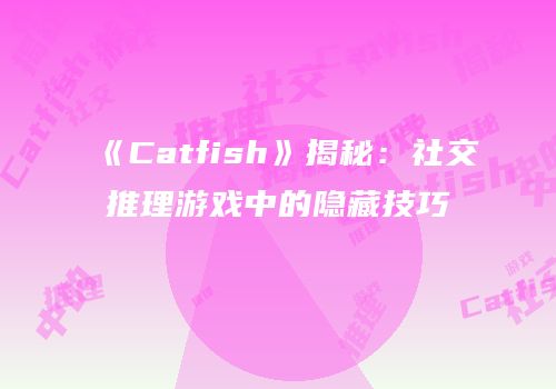 《Catfish》揭秘：社交推理游戏中的隐藏技巧