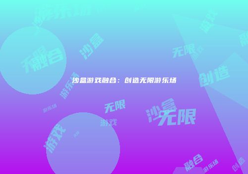 沙盒游戏融合：创造无限游乐场