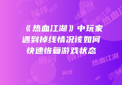 《热血江湖》中玩家遇到掉线情况该如何快速恢复游戏状态