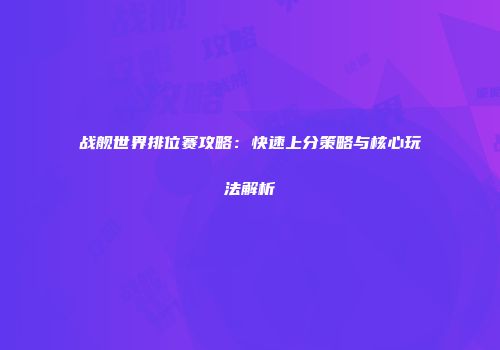 战舰世界排位赛攻略：快速上分策略与核心玩法解析