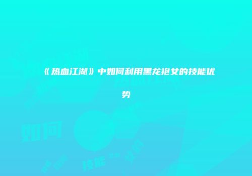 《热血江湖》中如何利用黑龙袍女的技能优势