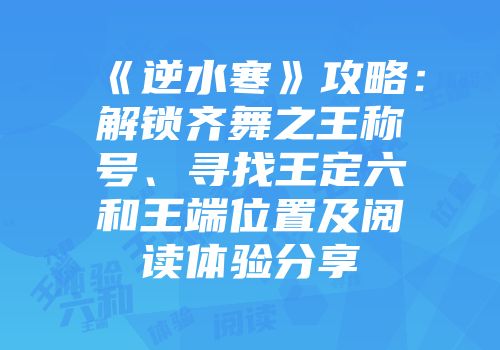 《逆水寒》攻略：解锁齐舞之王称号、寻找王定六和王端位置及阅读体验分享