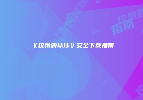 《狡猾的球球》安全下载指南