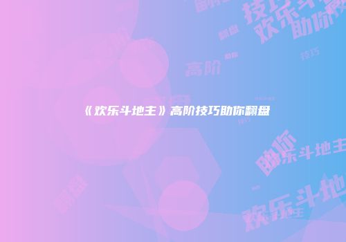 《欢乐斗地主》高阶技巧助你翻盘