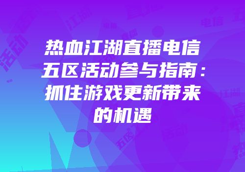 热血江湖直播电信五区活动参与指南：抓住游戏更新带来的机遇