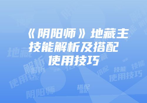 《阴阳师》地藏主技能解析及搭配使用技巧