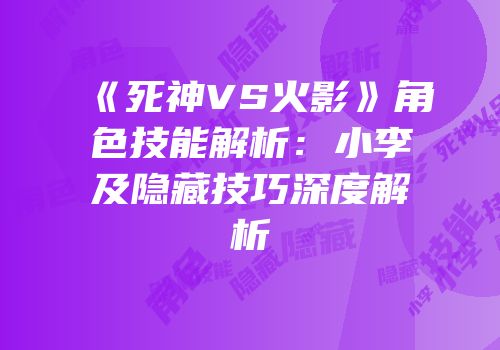 《死神VS火影》角色技能解析：小李及隐藏技巧深度解析