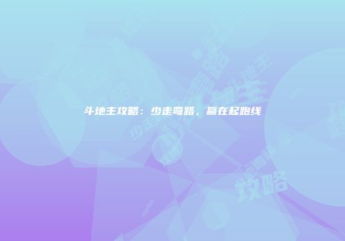 斗地主攻略：少走弯路，赢在起跑线