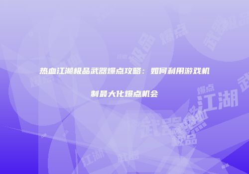 热血江湖极品武器爆点攻略：如何利用游戏机制最大化爆点机会