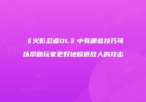 《火影忍者OL》中有哪些技巧可以帮助玩家更好地躲避敌人的攻击