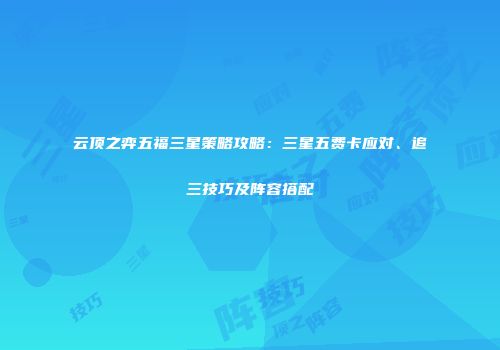 云顶之弈五福三星策略攻略：三星五费卡应对、追三技巧及阵容搭配