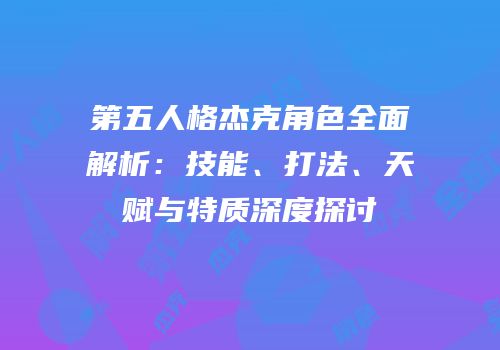 第五人格杰克角色全面解析：技能、打法、天赋与特质深度探讨