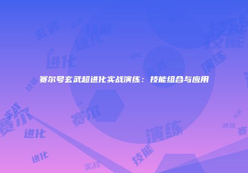 赛尔号玄武超进化实战演练：技能组合与应用